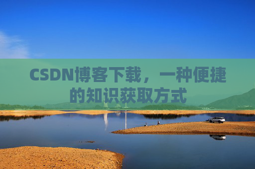 CSDN博客下载，一种便捷的知识获取方式
